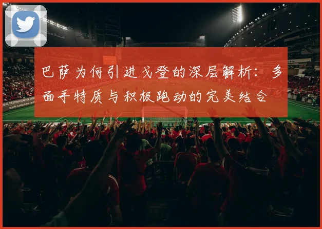巴萨为何引进戈登的深层解析：多面手特质与积极跑动的完美结合