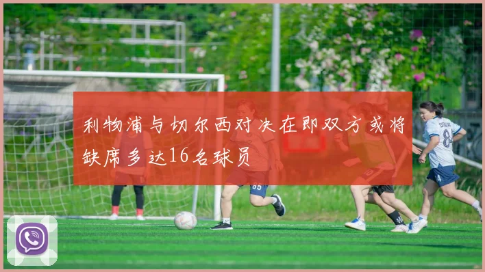 利物浦与切尔西对决在即双方或将缺席多达16名球员