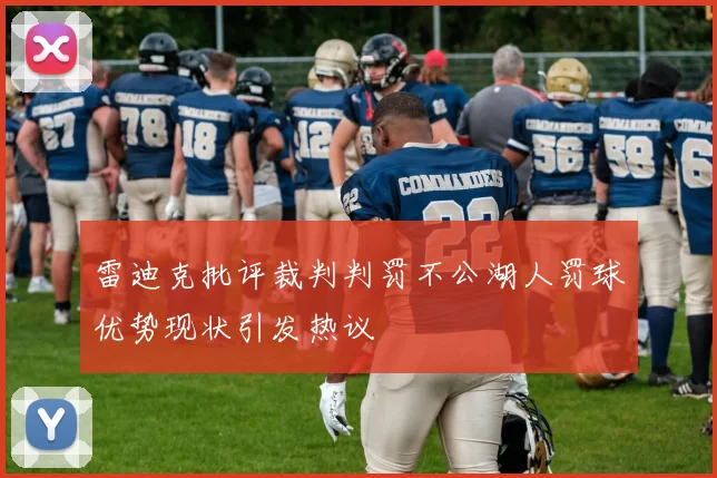雷迪克批评裁判判罚不公湖人罚球优势现状引发热议
